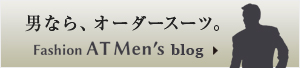 男なら、オーダースーツ【Fashion AT Men's blog】